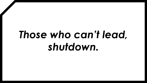 Those who can't lead, shutdown.