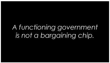 A functioning government is not a bargaining chip.