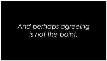 And perhaps agreeing is not the point.