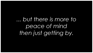 ...but there is more to peace of mind then just getting by.