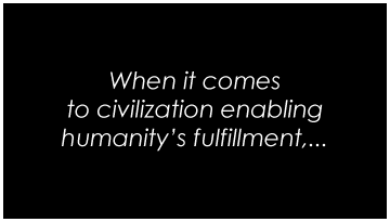 When it comes to civilization enabling humanity's fulfillment,...